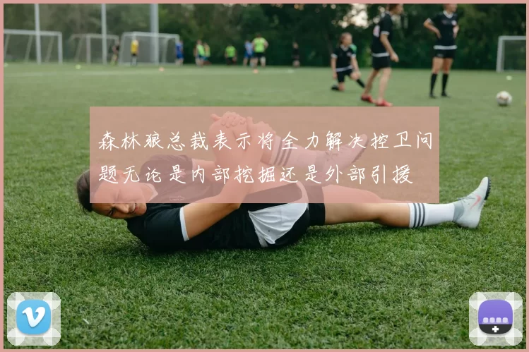 森林狼总裁表示将全力解决控卫问题无论是内部挖掘还是外部引援