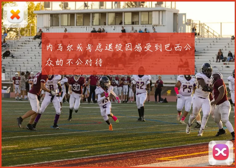内马尔或考虑退役因感受到巴西公众的不公对待