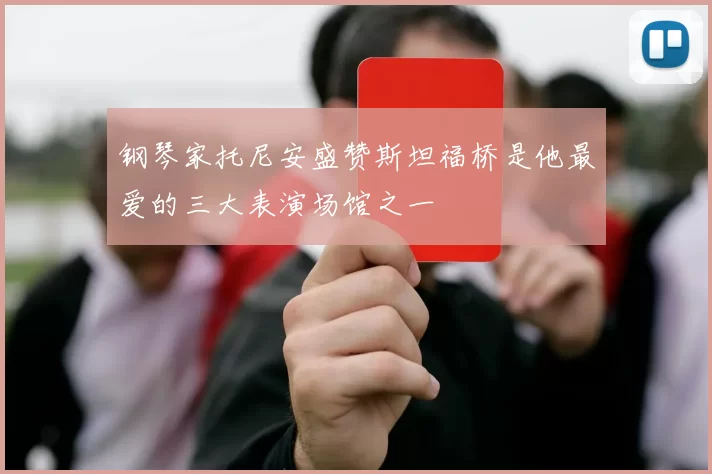 钢琴家托尼安盛赞斯坦福桥是他最爱的三大表演场馆之一