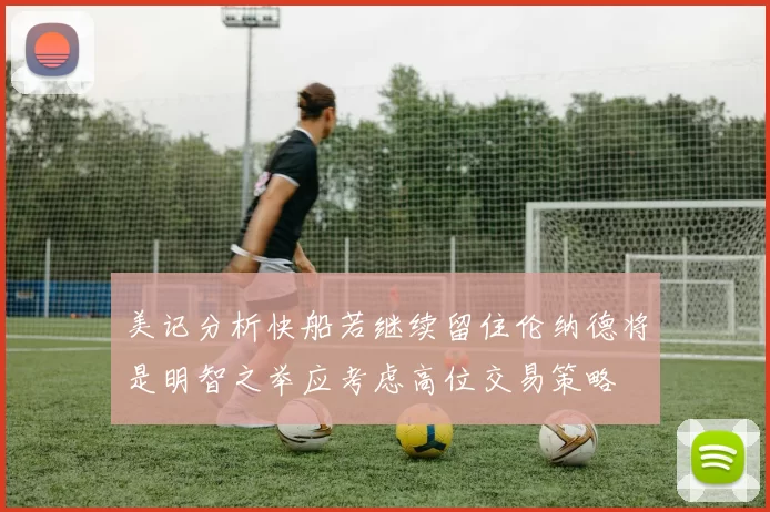 美记分析快船若继续留住伦纳德将是明智之举应考虑高位交易策略