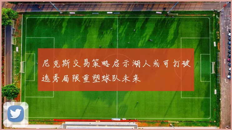 尼克斯交易策略启示湖人或可打破选秀局限重塑球队未来