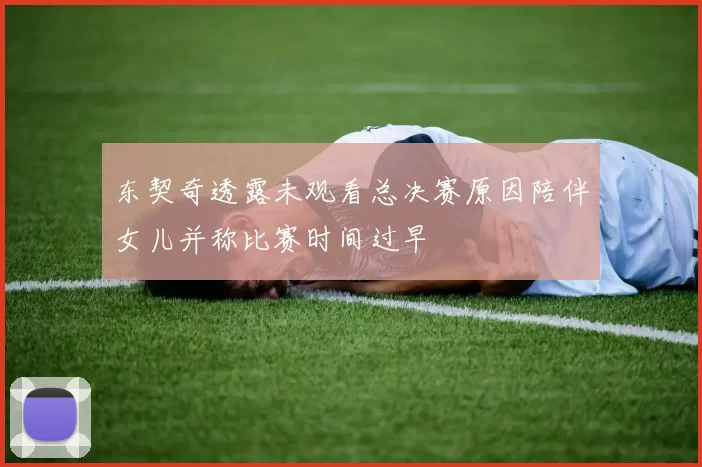 东契奇透露未观看总决赛原因陪伴女儿并称比赛时间过早
