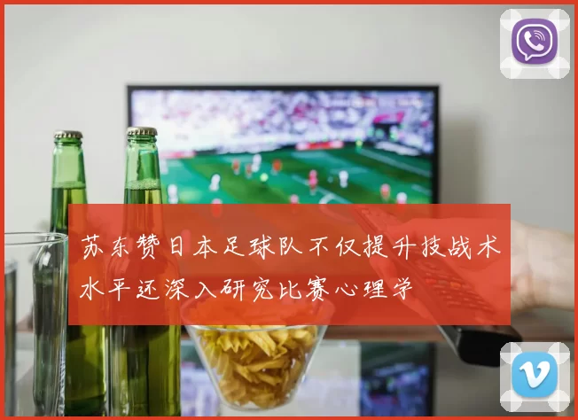 苏东赞日本足球队不仅提升技战术水平还深入研究比赛心理学