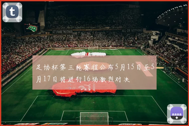 足协杯第三轮赛程公布5月15日至5月17日将进行16场激烈对决